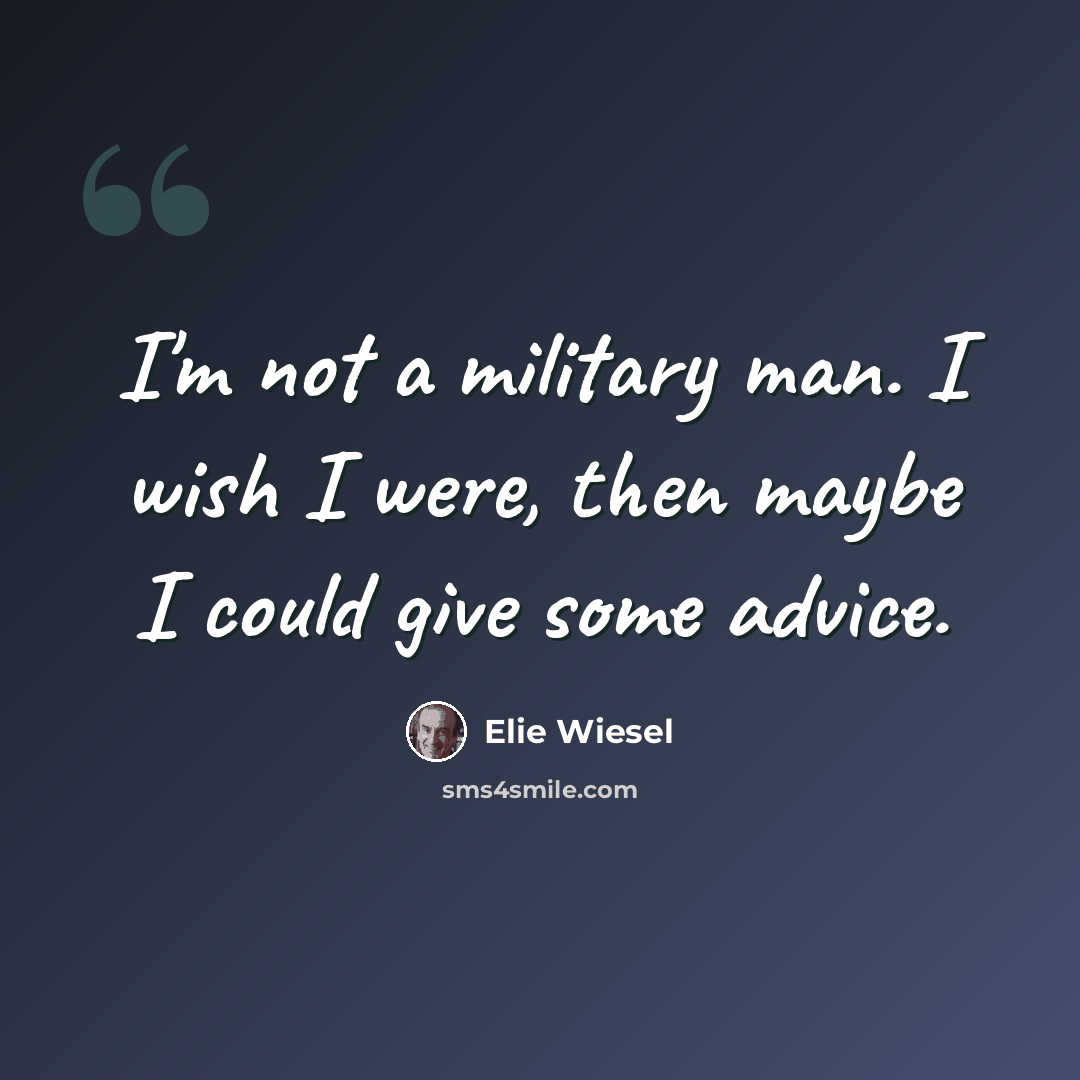 “I'm not a military man. I wish I were, then maybe I could give some advice.” quote by Elie Wiesel