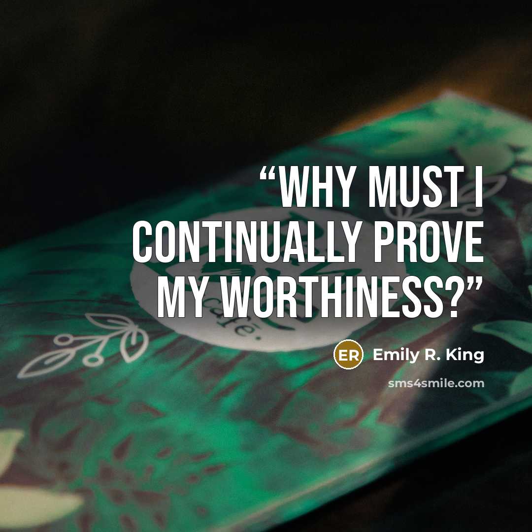 “Why must I continually prove my worthiness?” quote by Emily R. King