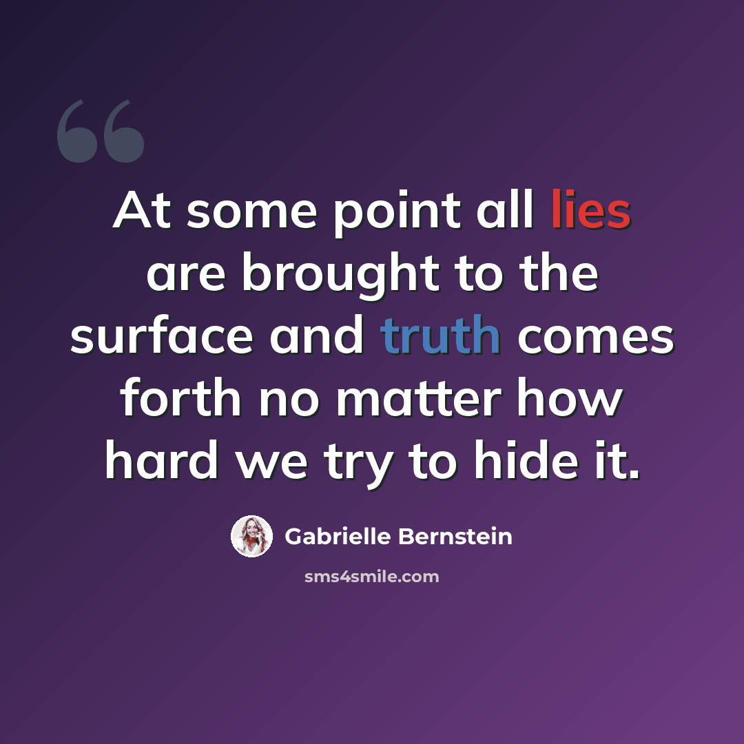 “At some point all lies are brought to the surface and truth comes forth no matter how hard we try to hide it.” quote by Gabrielle Bernstein