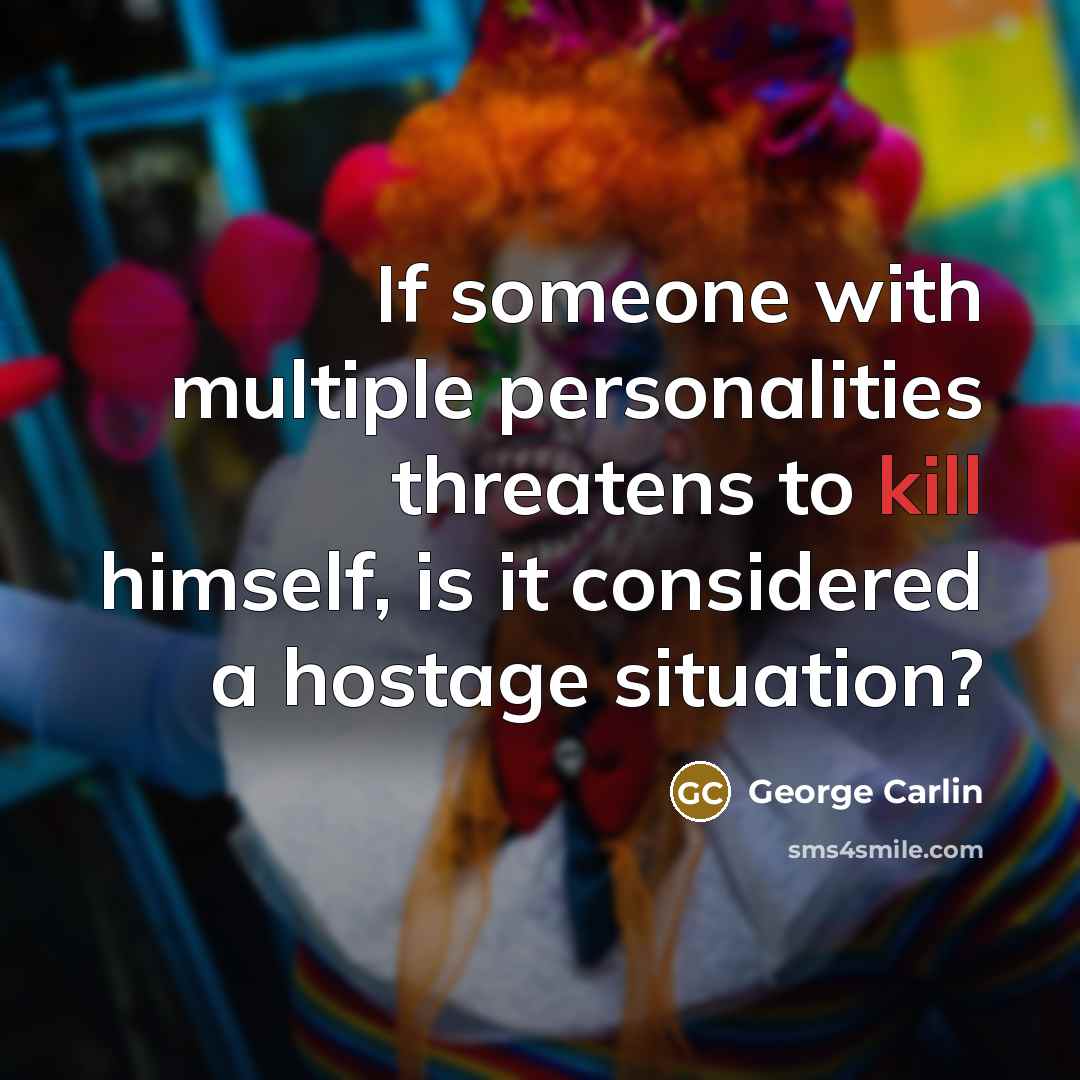 “If someone with multiple personalities threatens to kill himself, is it considered a hostage situation?” quote by George Carlin