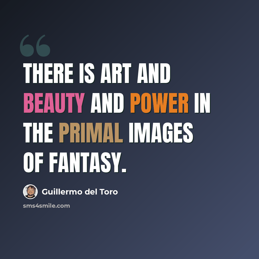 “There is art and beauty and power in the primal images of fantasy.” quote by Guillermo del Toro