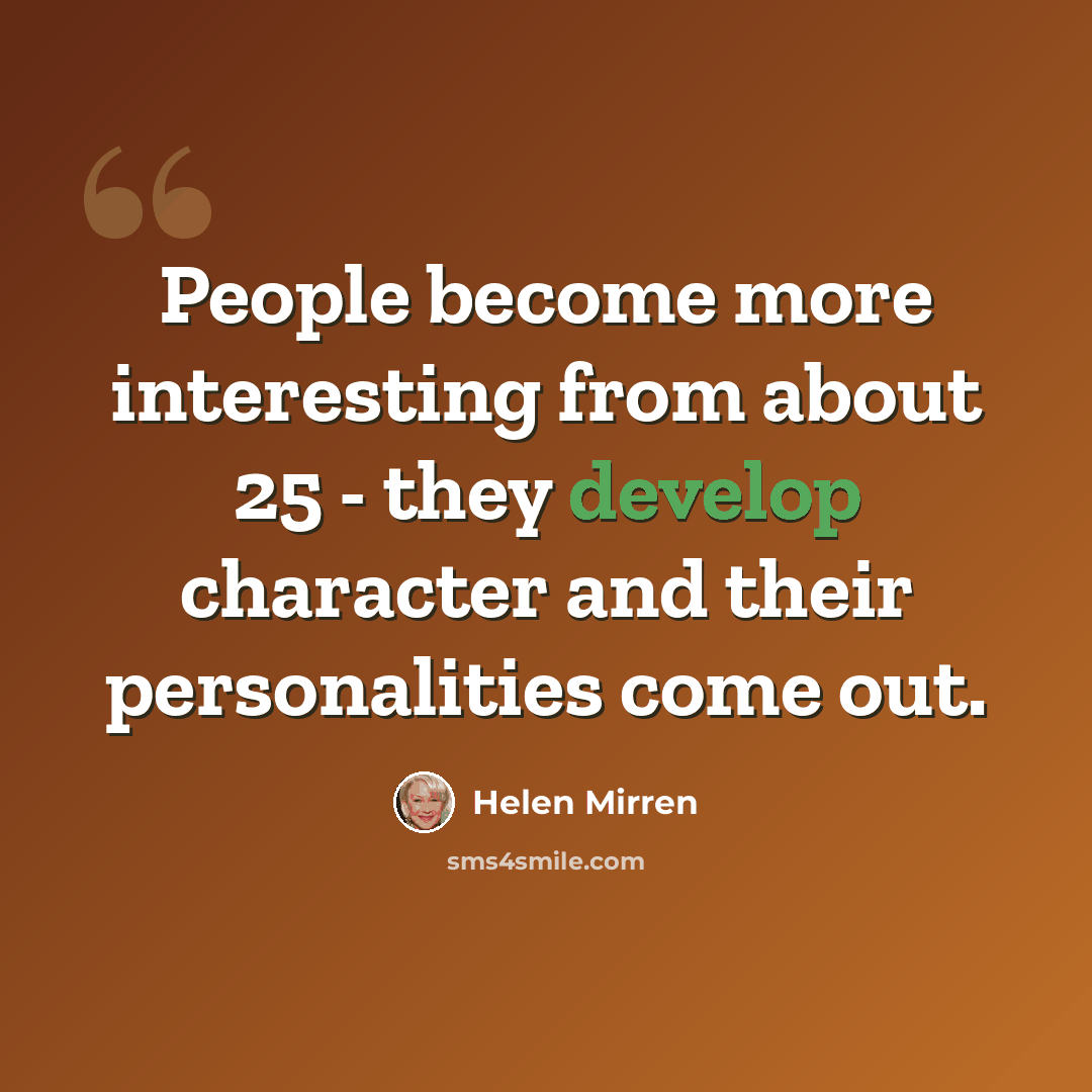 “People become more interesting from about 25 - they develop character and their personalities come out.” quote by Helen Mirren