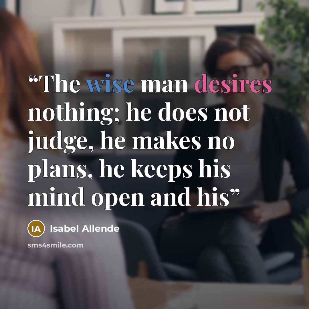“The wise man desires nothing; he does not judge, he makes no plans, he keeps his mind open and his” quote by Isabel Allende