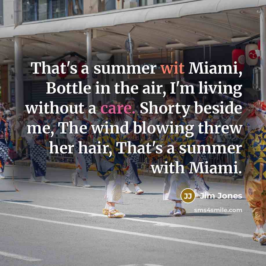 “That's a summer wit Miami, Bottle in the air, I'm living without a care. Shorty beside me, The wind blowing threw her hair, That's a summer with Miami.” quote by Jim Jones