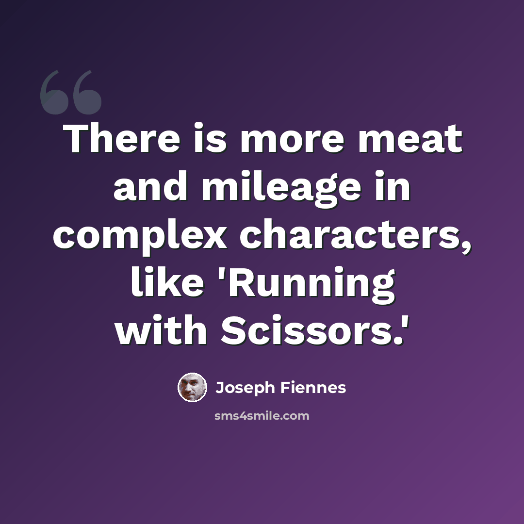 “There is more meat and mileage in complex characters, like 'Running with Scissors.'” quote by Joseph Fiennes
