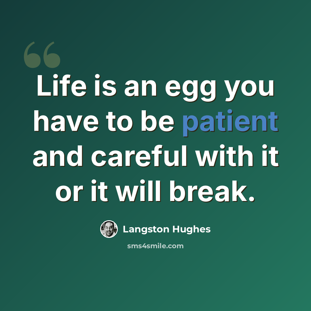 “Life is an egg you have to be patient and careful with it or it will break.” quote by Langston Hughes