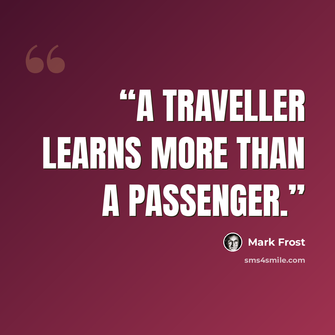 “A traveller learns more than a passenger.” quote by Mark Frost