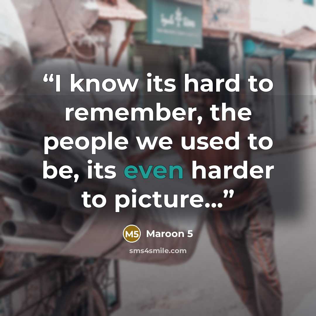 “I know its hard to remember, the people we used to be, its even harder to picture...” quote by Maroon 5