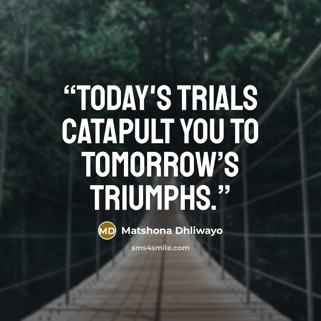 “Today's trials catapult you to tomorrow’s triumphs.” quote by Matshona Dhliwayo