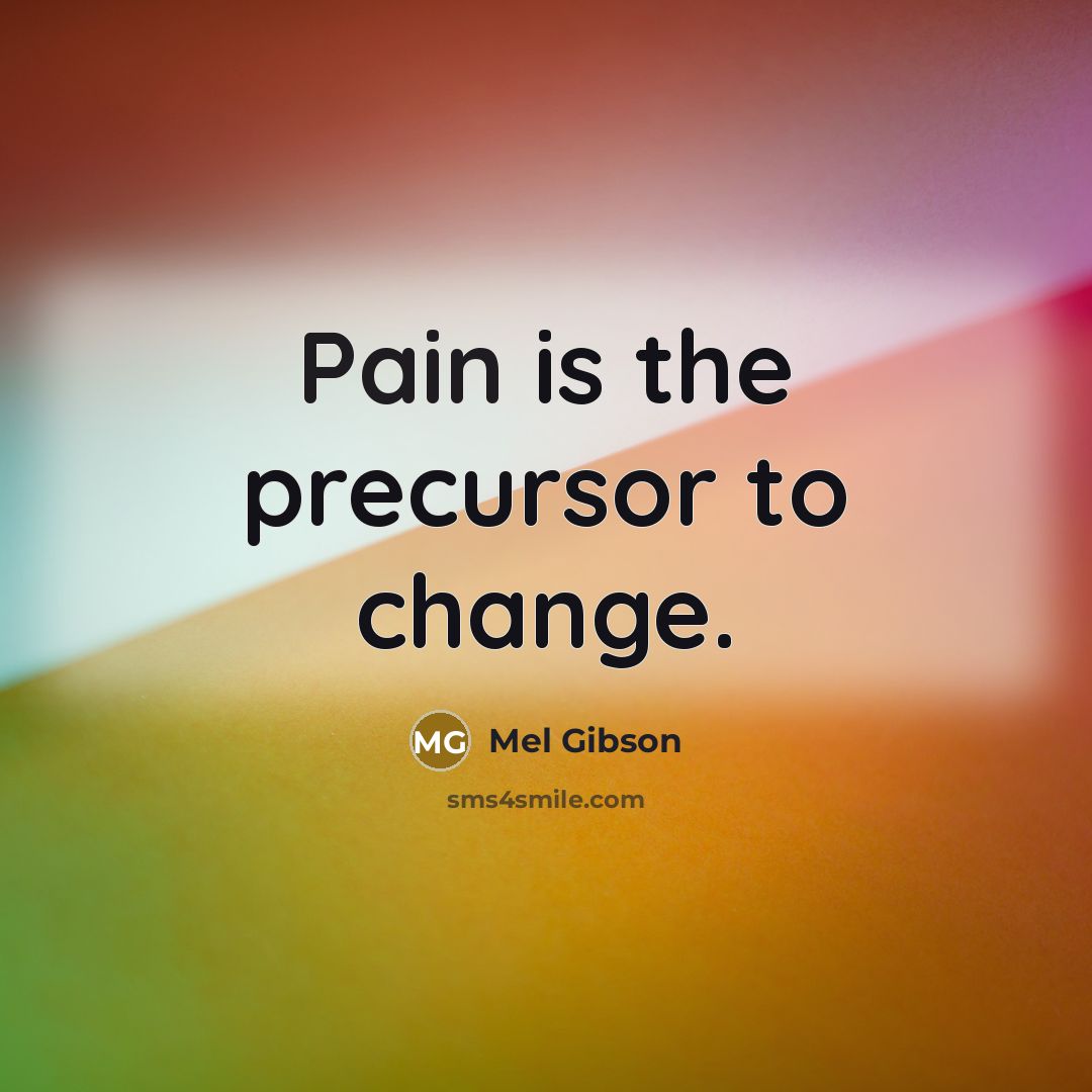 “Pain is the precursor to change.” quote by Mel Gibson