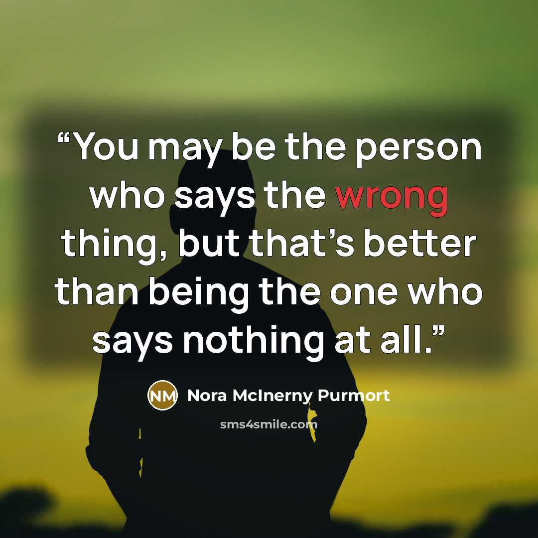“You may be the person who says the wrong thing, but that’s better than being the one who says nothing at all.” quote by Nora McInerny Purmort