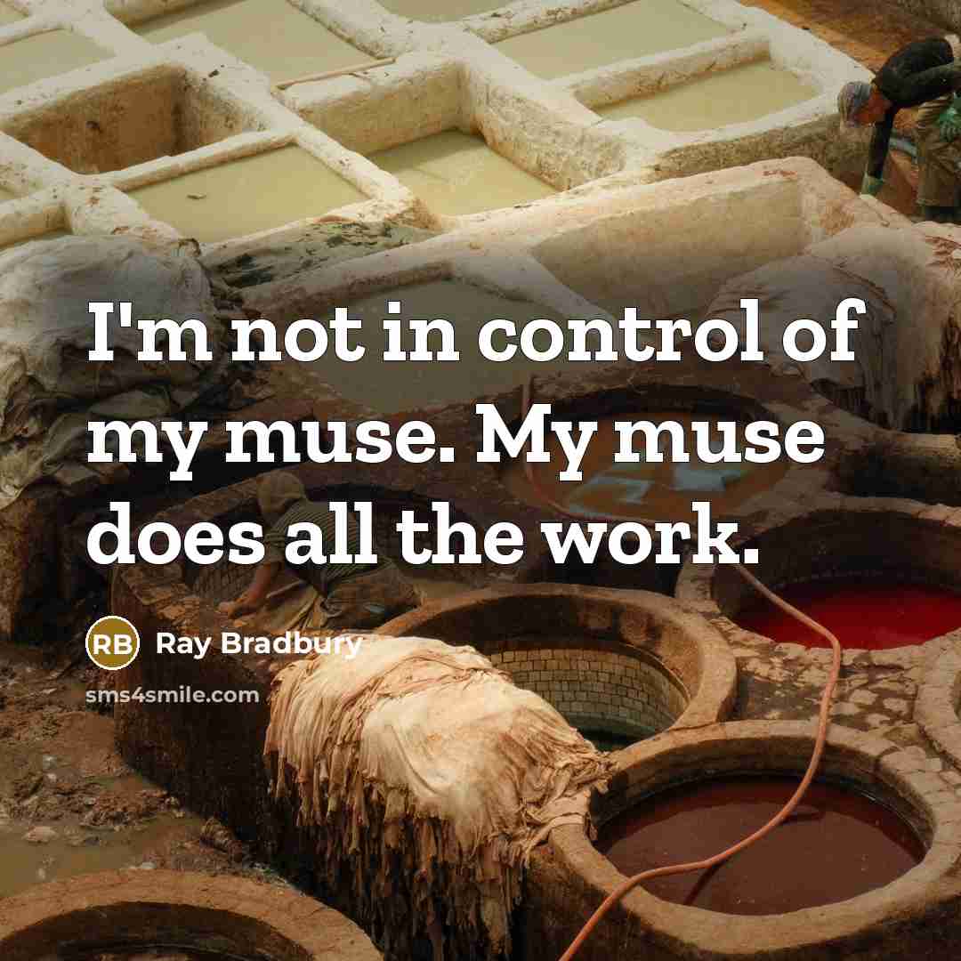 “I'm not in control of my muse. My muse does all the work.” quote by Ray Bradbury