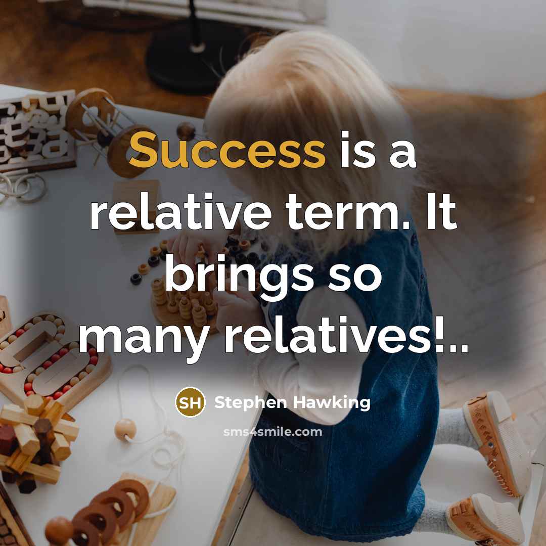 “Success is a relative term. It brings so many relatives!..” quote by Stephen Hawking