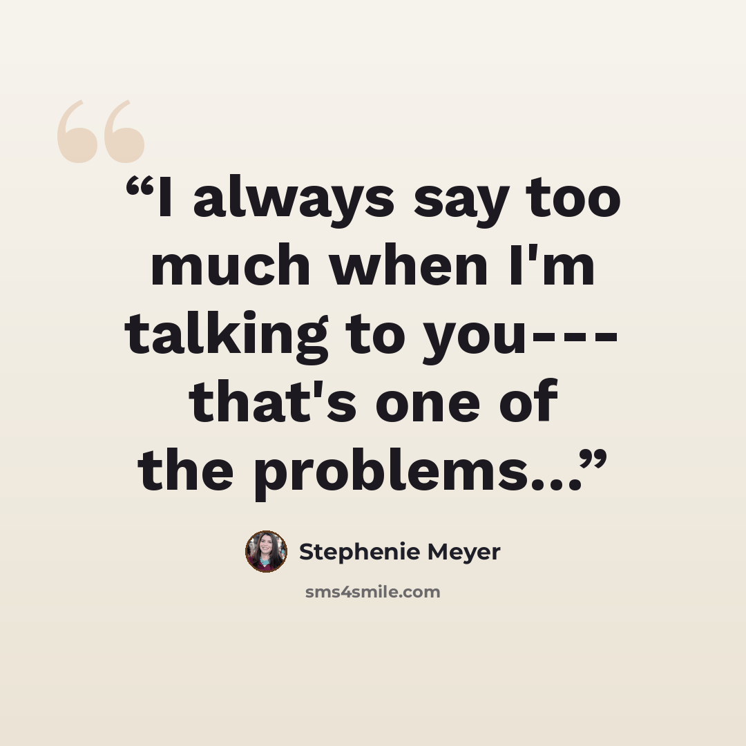 “I always say too much when I'm talking to you--- that's one of the problems…” quote by Stephenie Meyer