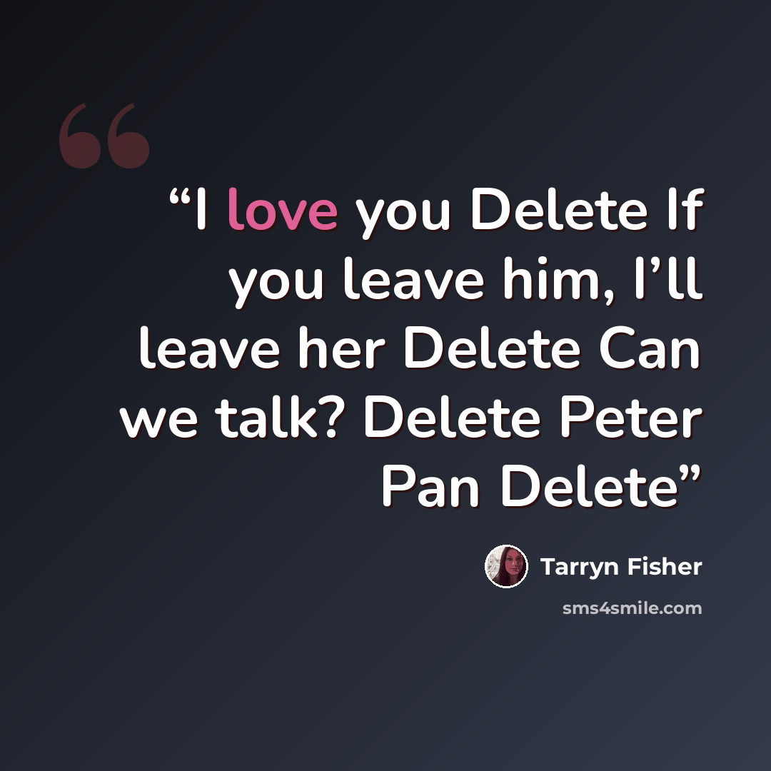 “I love you Delete If you leave him, I’ll leave her Delete Can we talk? Delete Peter Pan Delete” quote by Tarryn Fisher