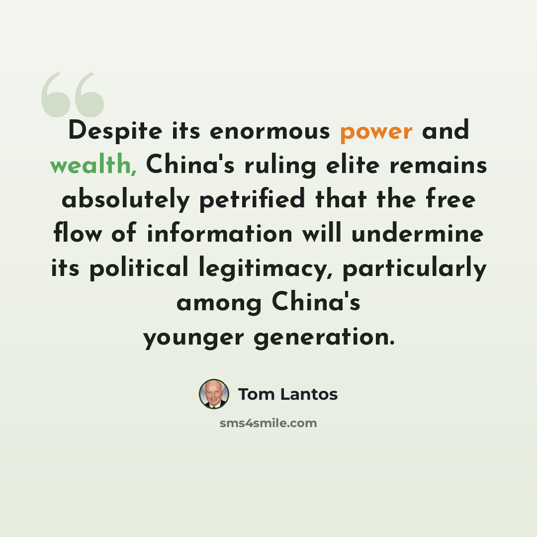 “Despite its enormous power and wealth, China's ruling elite remains absolutely petrified that the free flow of information will undermine its political legitimacy, particularly among China's younger generation.” quote by Tom Lantos