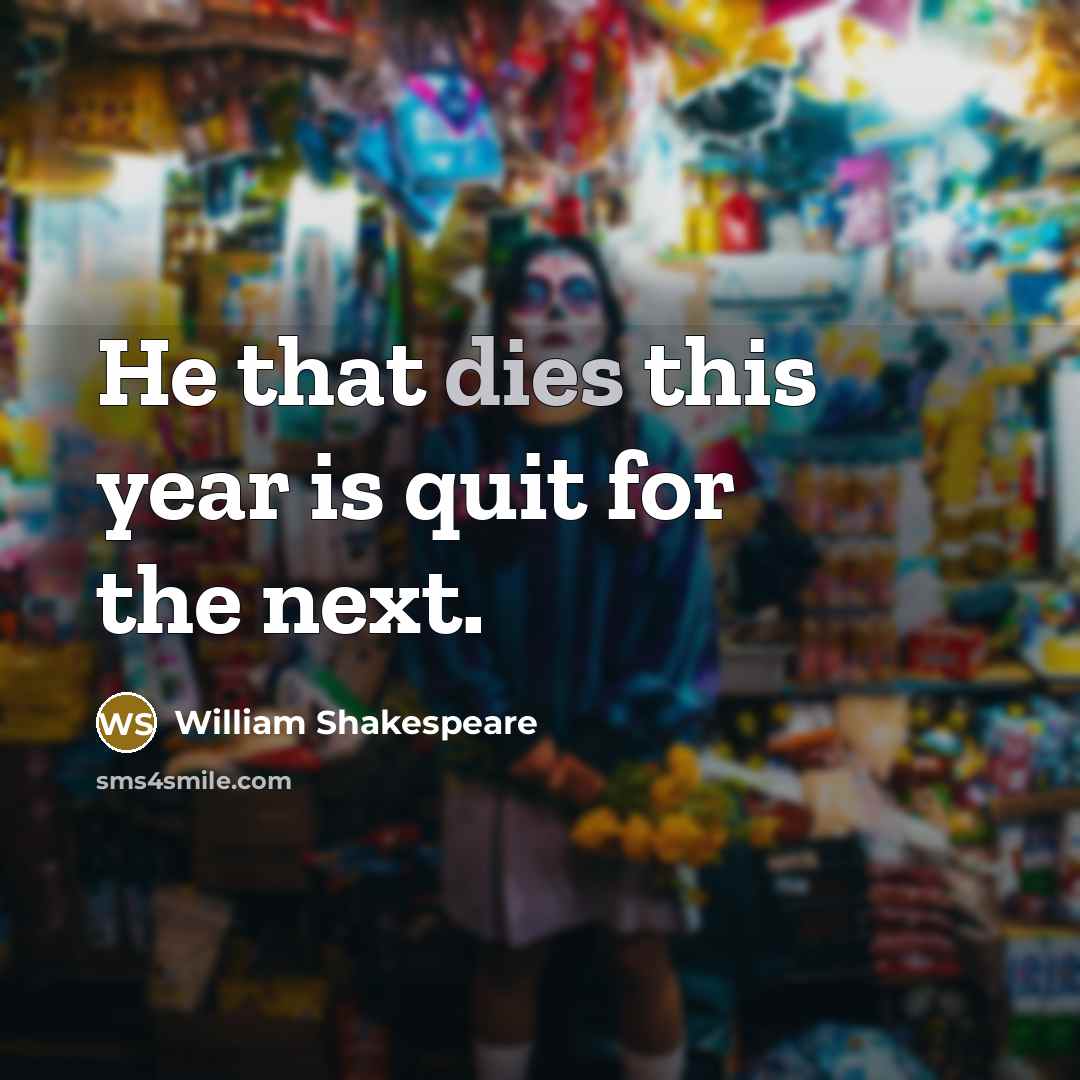 “He that dies this year is quit for the next.” quote by William Shakespeare