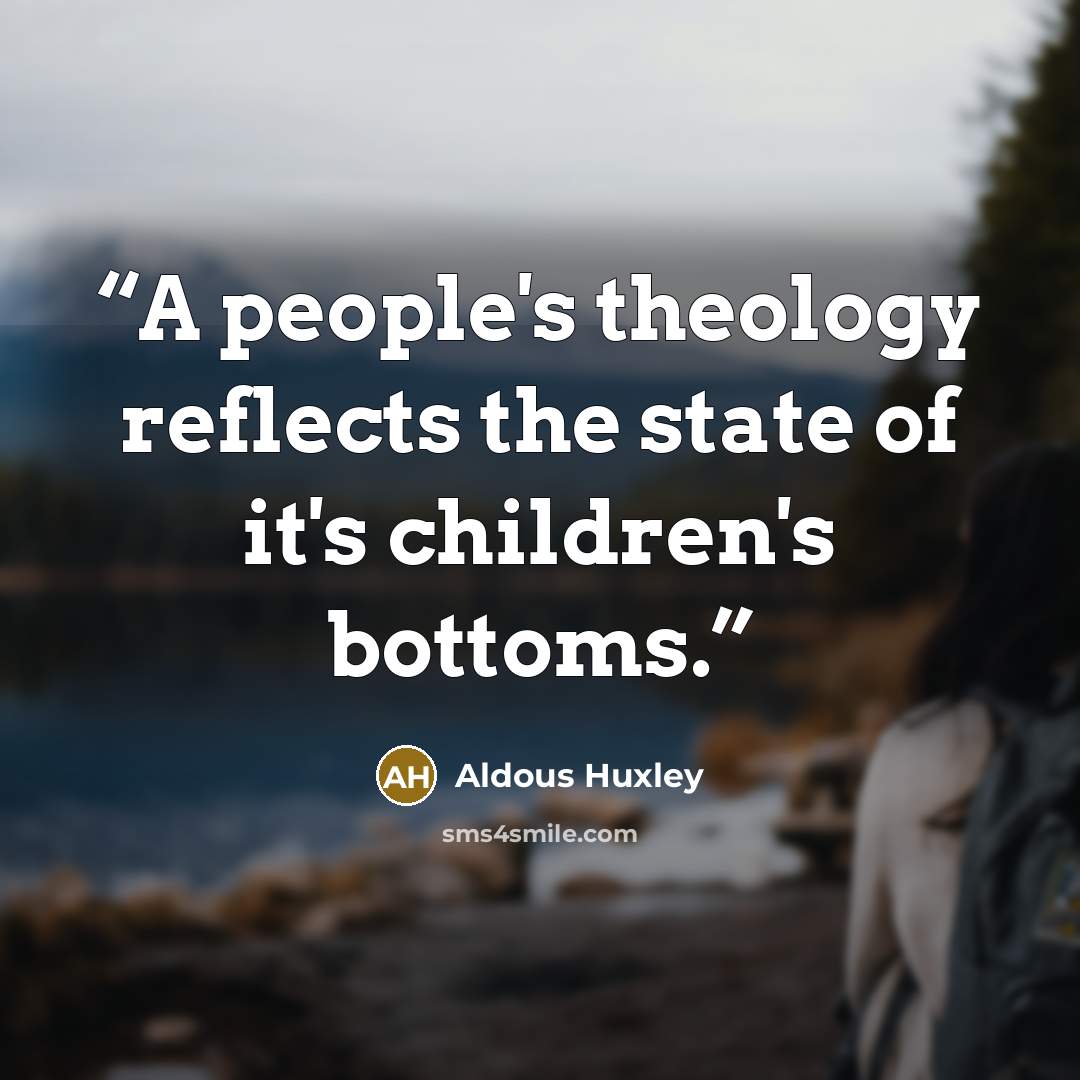 “A people's theology reflects the state of it's children's bottoms.” quote by Aldous Huxley