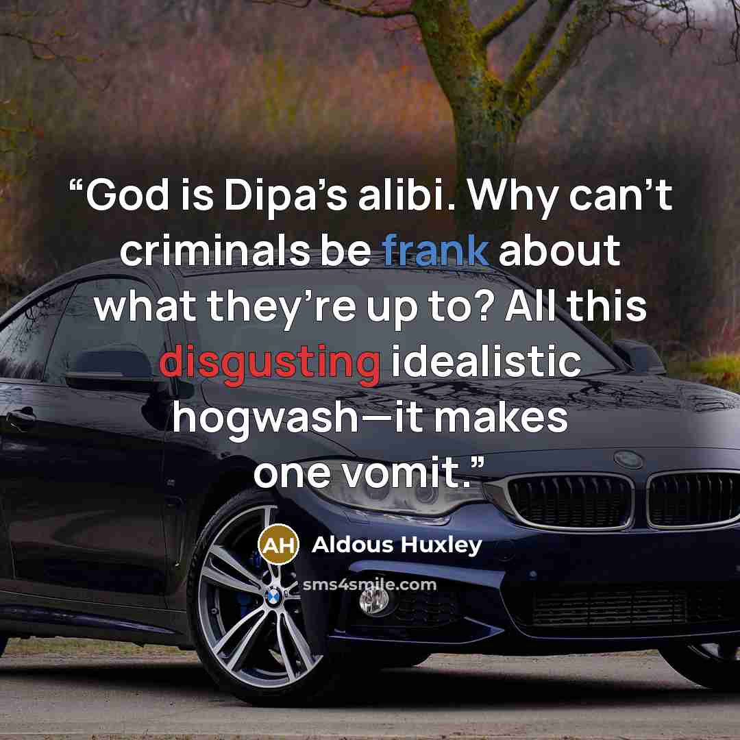 “God is Dipa’s alibi. Why can’t criminals be frank about what they’re up to? All this disgusting idealistic hogwash—it makes one vomit.” quote by Aldous Huxley