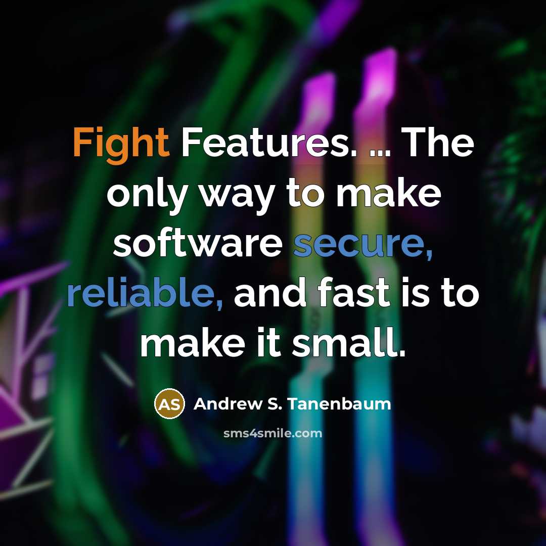 “Fight Features. … The only way to make software secure, reliable, and fast is to make it small.” quote by Andrew S. Tanenbaum