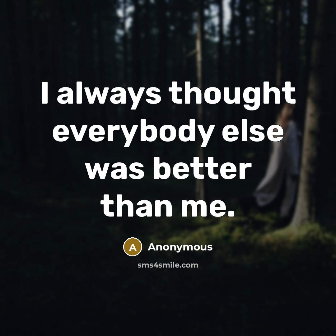 “I always thought everybody else was better than me.” quote by Anonymous