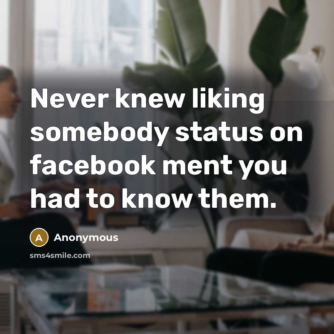 “Never knew liking somebody status on facebook ment you had to know them.” quote by Anonymous