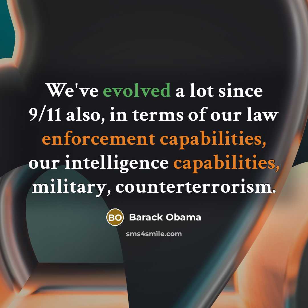 “We've evolved a lot since 9/11 also, in terms of our law enforcement capabilities, our intelligence capabilities, military, counterterrorism.” quote by Barack Obama