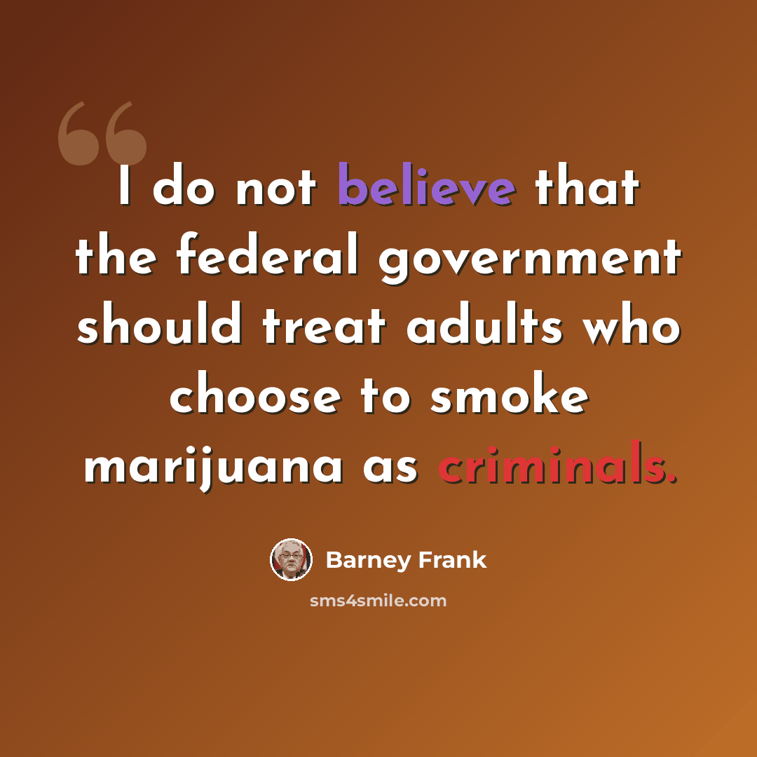 “I do not believe that the federal government should treat adults who choose to smoke marijuana as criminals.” quote by Barney Frank