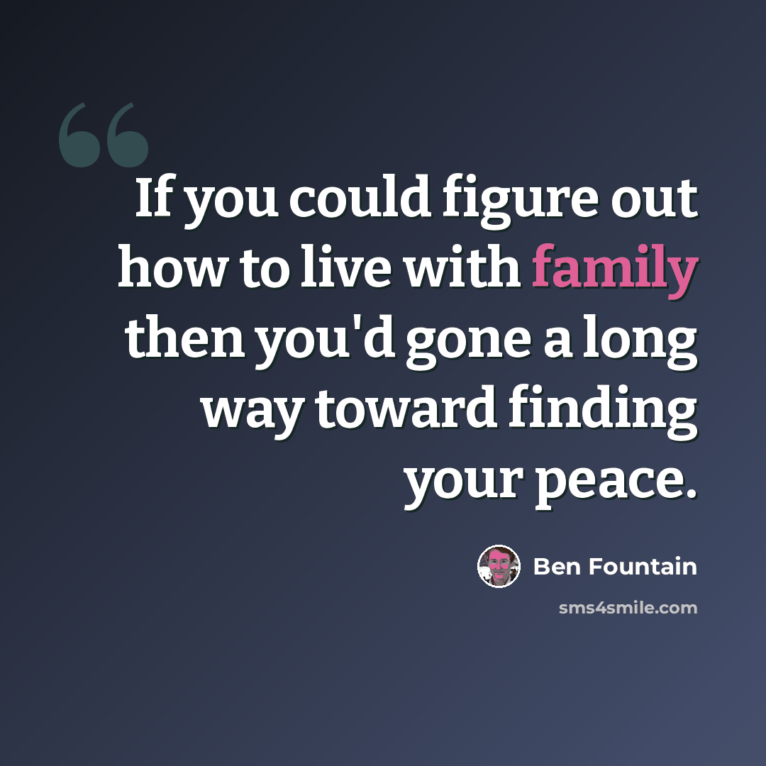 “If you could figure out how to live with family then you'd gone a long way toward finding your peace.” quote by Ben Fountain