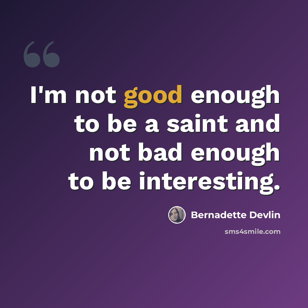“I'm not good enough to be a saint and not bad enough to be interesting.” quote by Bernadette Devlin