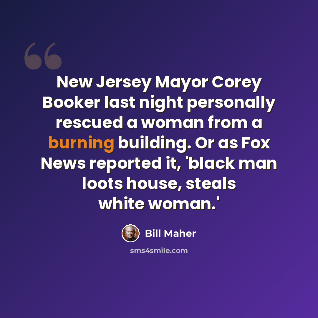 “New Jersey Mayor Corey Booker last night personally rescued a woman from a burning building. Or as Fox News reported it, 'black man loots house, steals white woman.'” quote by Bill Maher