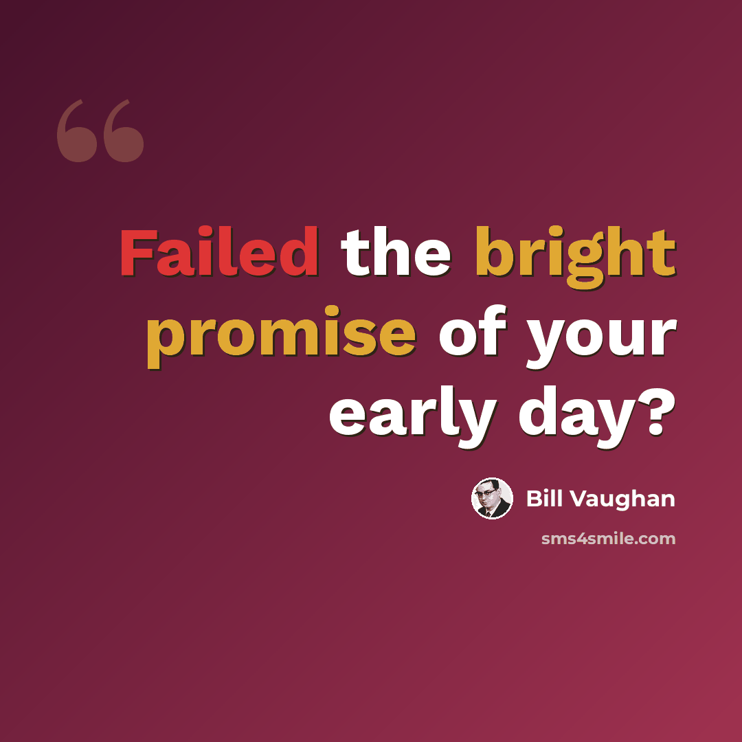 “Failed the bright promise of your early day?” quote by Bill Vaughan