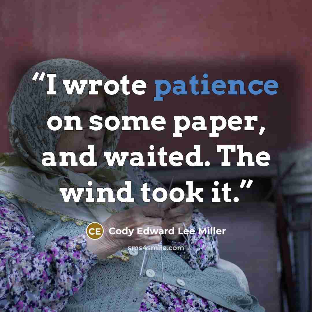 “I wrote patience on some paper, and waited. The wind took it.” quote by Cody Edward Lee Miller