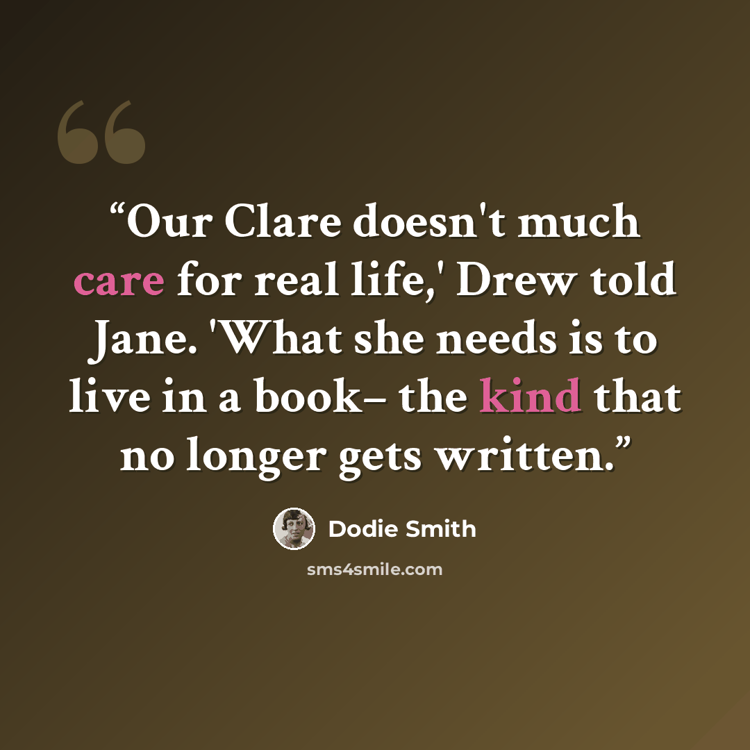“Our Clare doesn't much care for real life,' Drew told Jane. 'What she needs is to live in a book– the kind that no longer gets written.” quote by Dodie Smith