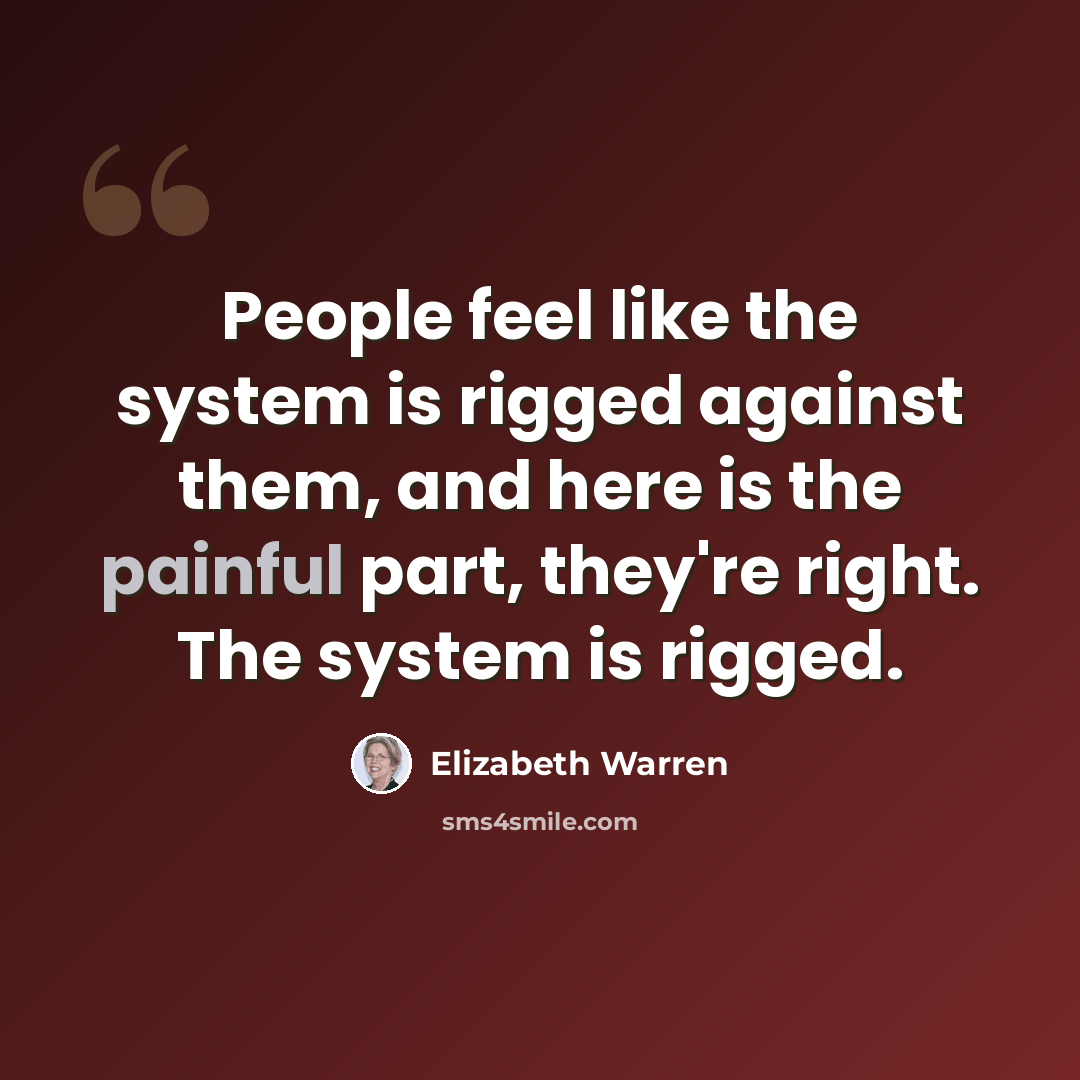 “People feel like the system is rigged against them, and here is the painful part, they're right. The system is rigged.” quote by Elizabeth Warren