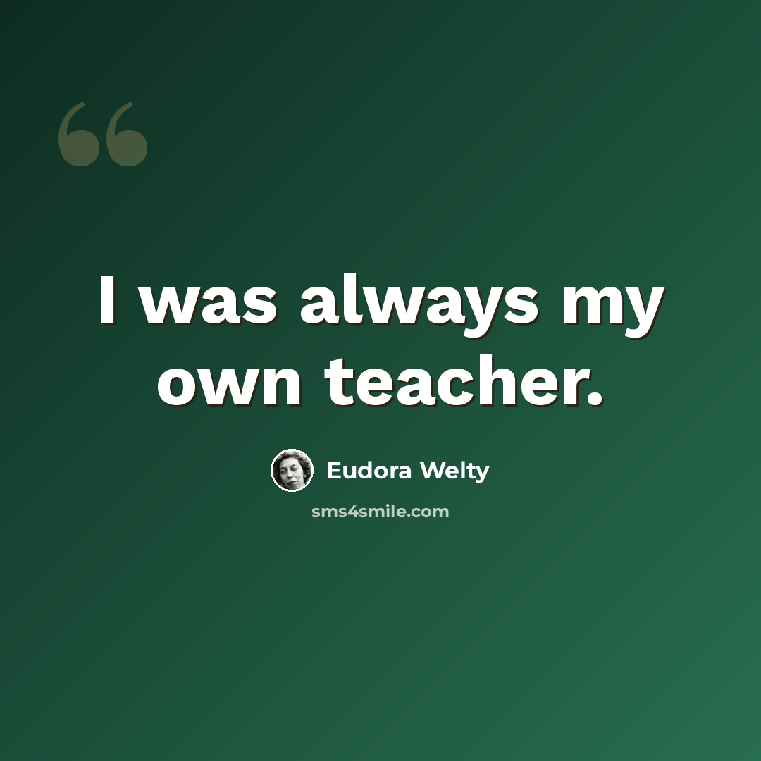 “I was always my own teacher.” quote by Eudora Welty