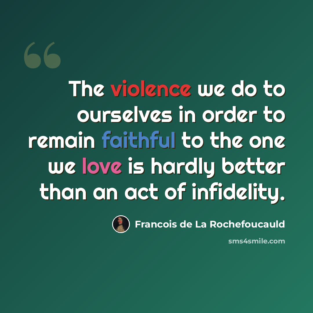 “The violence we do to ourselves in order to remain faithful to the one we love is hardly better than an act of infidelity.” quote by Francois de La Rochefoucauld