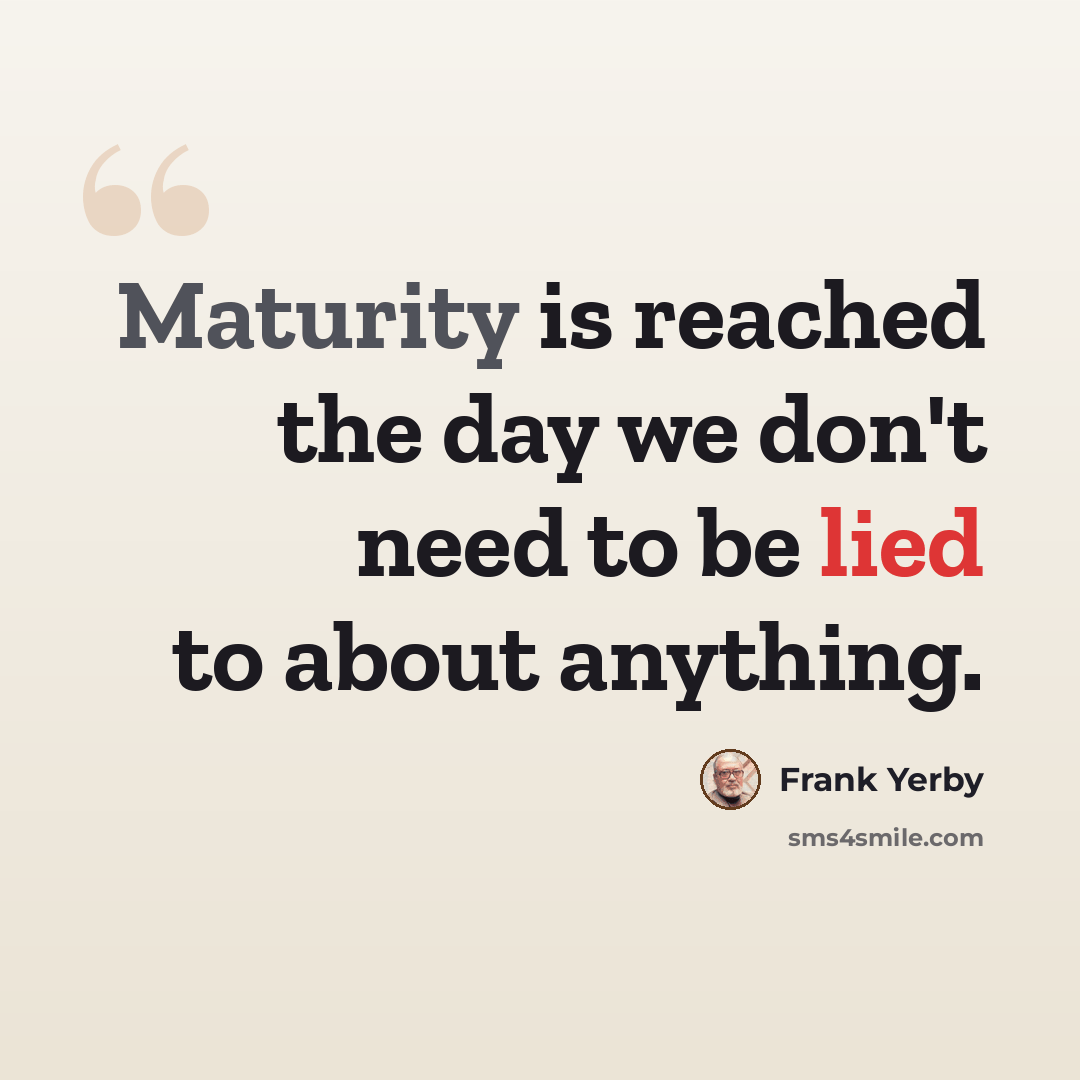 “Maturity is reached the day we don't need to be lied to about anything.” quote by Frank Yerby