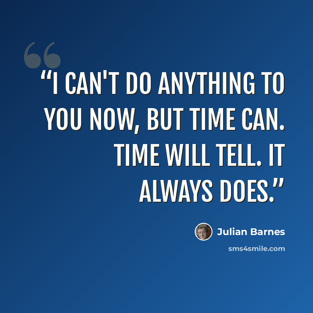 “I can't do anything to you now, but time can. Time will tell. It always does.” quote by Julian Barnes