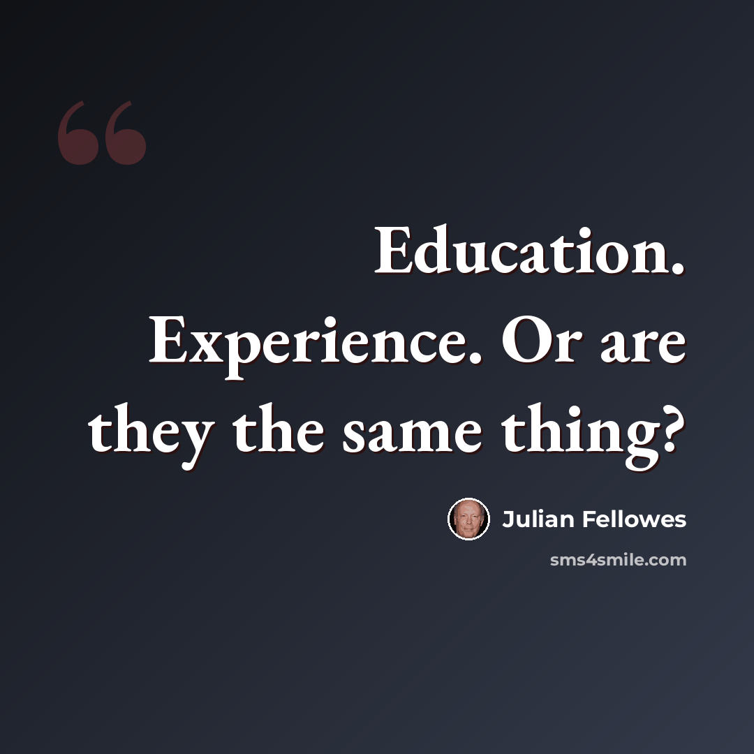 “Education. Experience. Or are they the same thing?” quote by Julian Fellowes