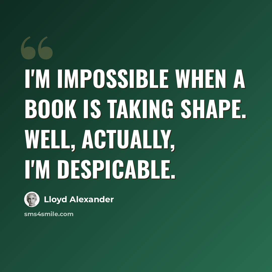 “I'm impossible when a book is taking shape. Well, actually, I'm despicable.” quote by Lloyd Alexander