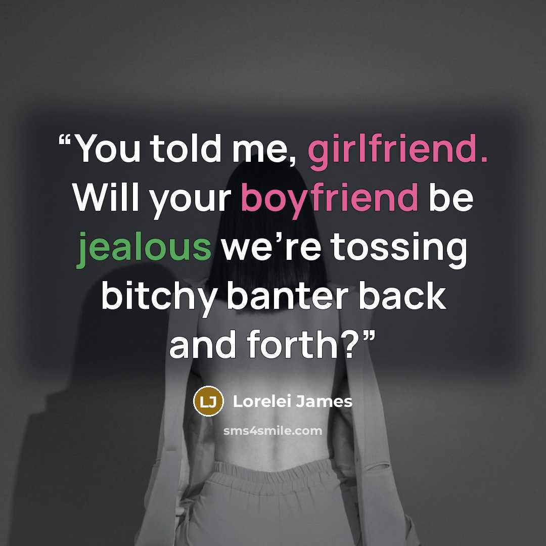 “You told me, girlfriend. Will your boyfriend be jealous we're tossing bitchy banter back and forth?” quote by Lorelei James