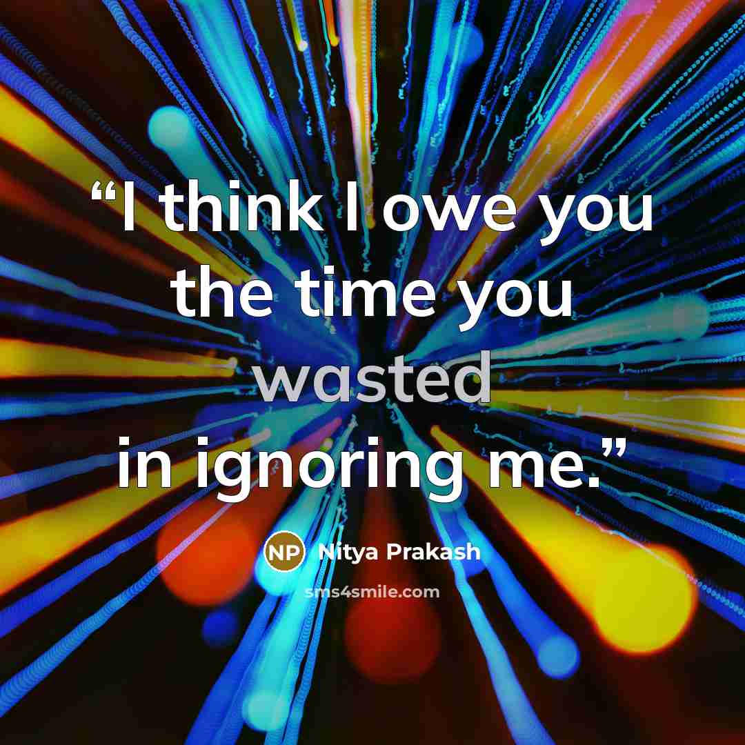 “I think I owe you the time you wasted in ignoring me.” quote by Nitya Prakash