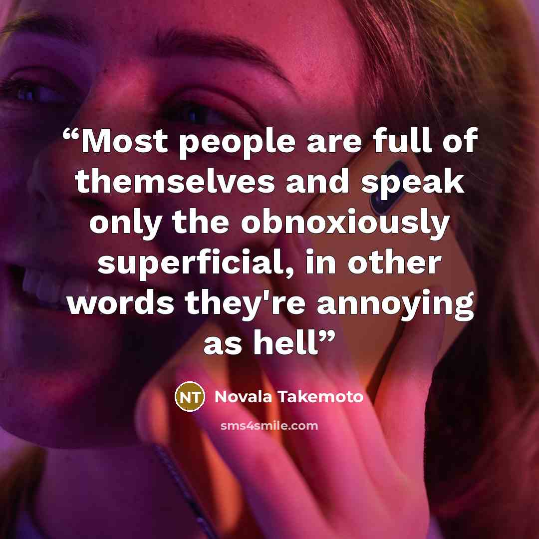 “Most people are full of themselves and speak only the obnoxiously superficial, in other words they're annoying as hell” quote by Novala Takemoto