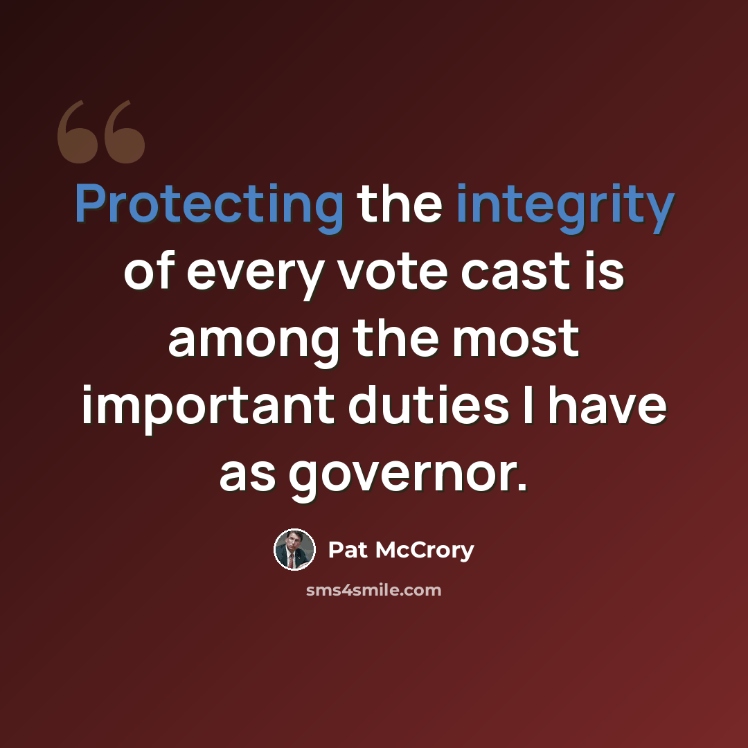 “Protecting the integrity of every vote cast is among the most important duties I have as governor.” quote by Pat McCrory