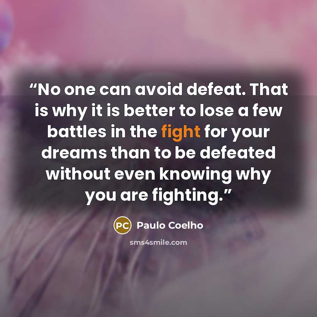 “No one can avoid defeat. That is why it is better to lose a few battles in the fight for your dreams than to be defeated without even knowing why you are fighting.” quote by Paulo Coelho