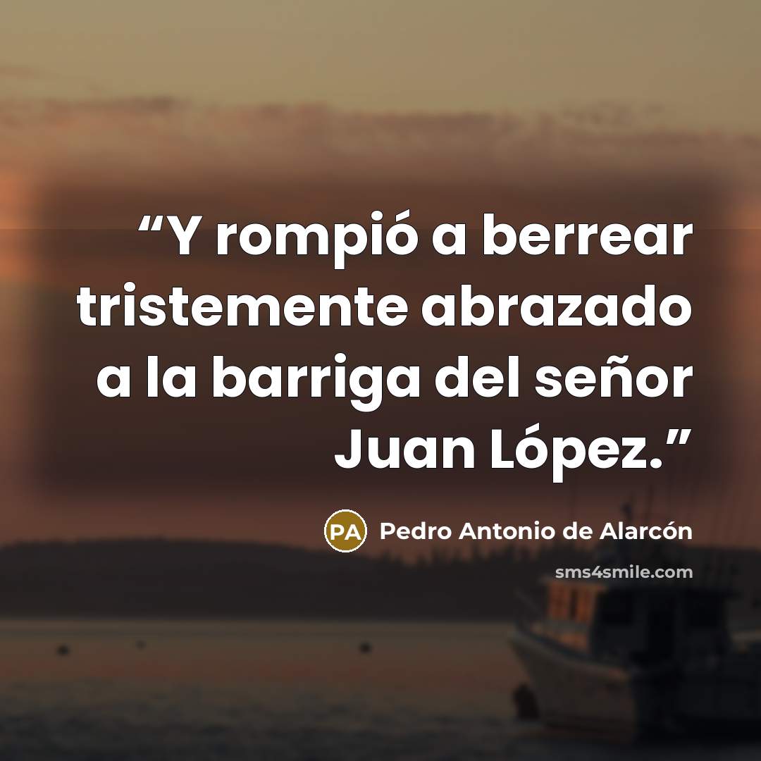 “Y rompió a berrear tristemente abrazado a la barriga del señor Juan López.” quote by Pedro Antonio de Alarcón
