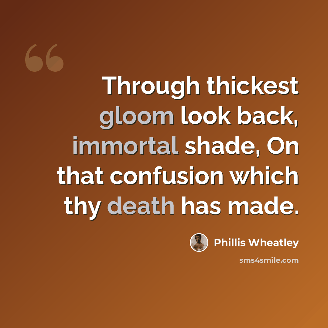 “Through thickest gloom look back, immortal shade, On that confusion which thy death has made.” quote by Phillis Wheatley