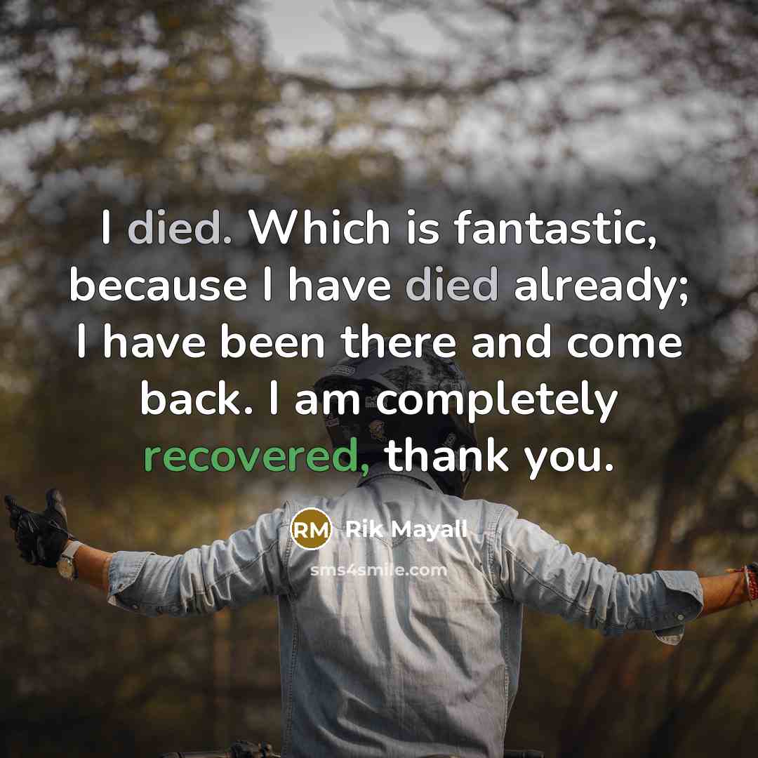 “I died. Which is fantastic, because I have died already; I have been there and come back. I am completely recovered, thank you.” quote by Rik Mayall
