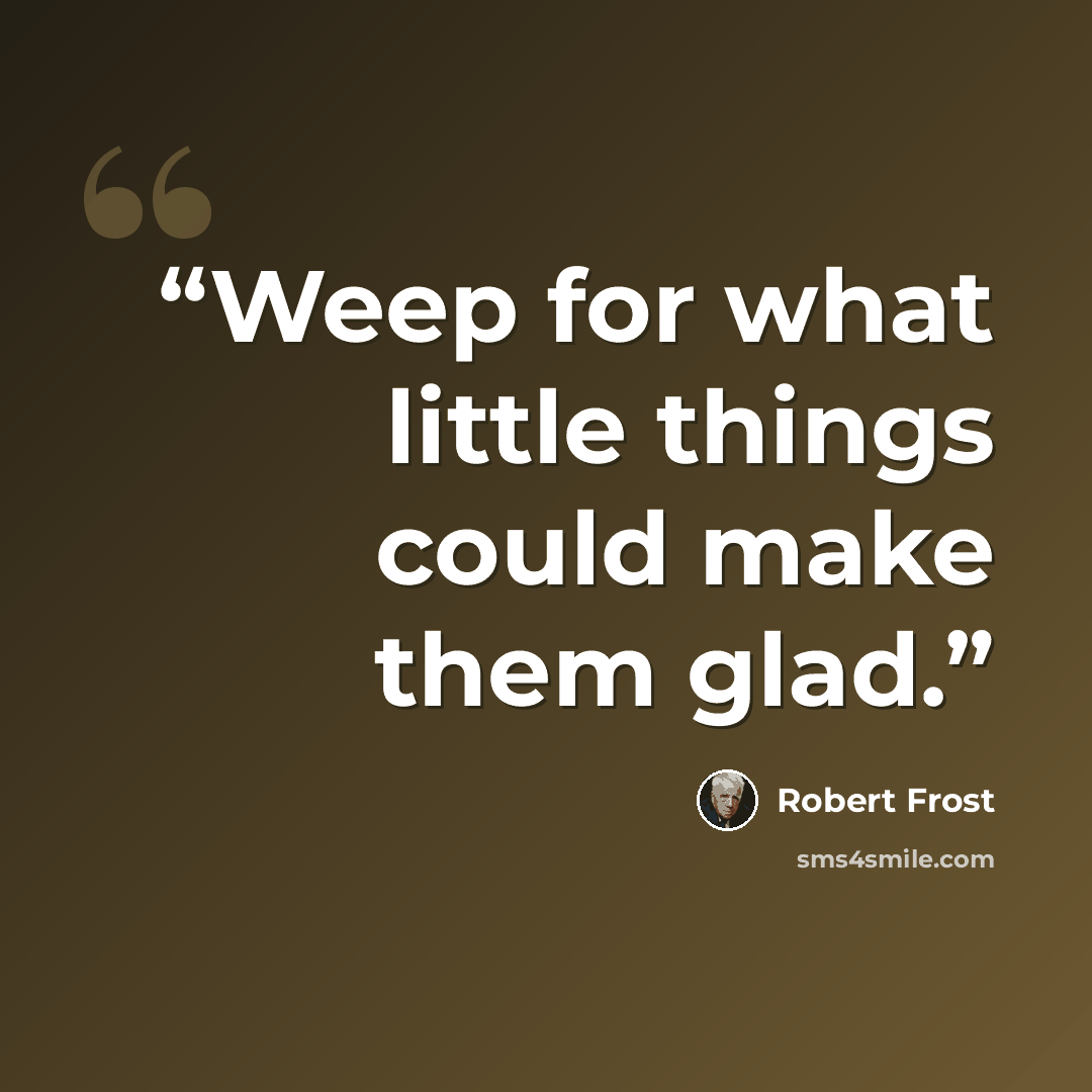 “Weep for what little things could make them glad.” quote by Robert Frost